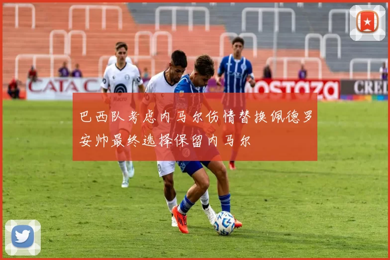 巴西队考虑内马尔伤情替换佩德罗安帅最终选择保留内马尔