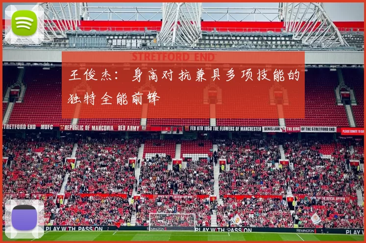 王俊杰：身高对抗兼具多项技能的独特全能前锋