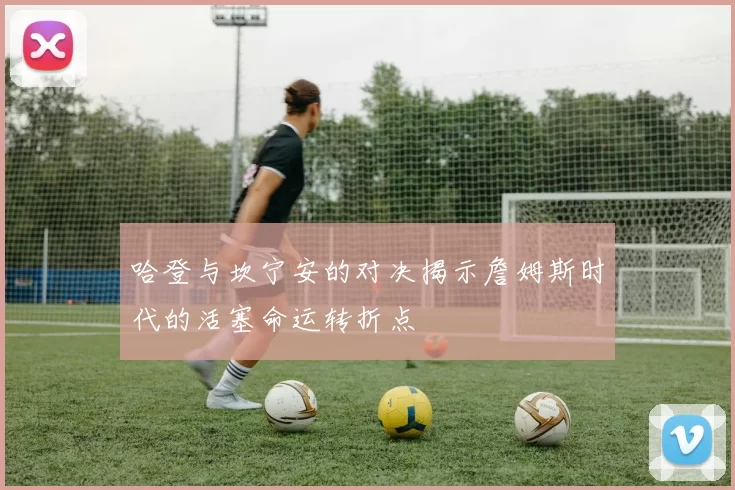 哈登与坎宁安的对决揭示詹姆斯时代的活塞命运转折点