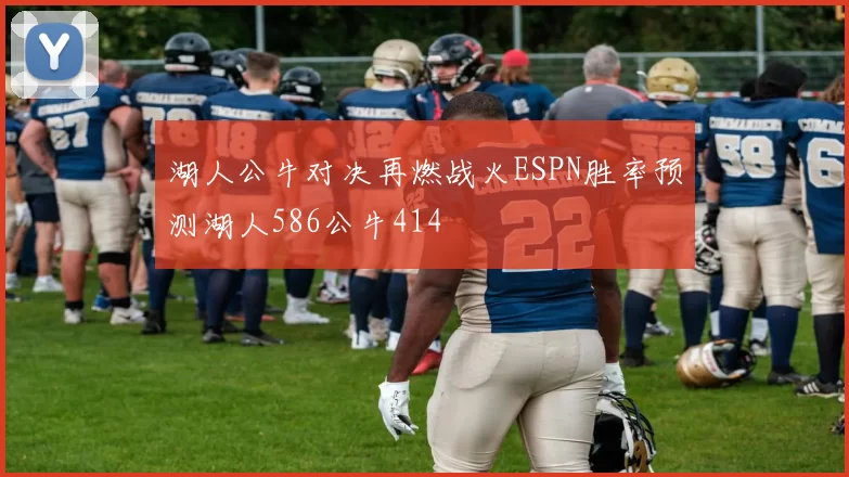 湖人公牛对决再燃战火ESPN胜率预测湖人586公牛414