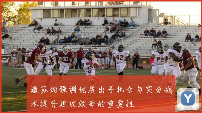 道苏姆强调优质出手机会与突分战术提升进攻效率的重要性