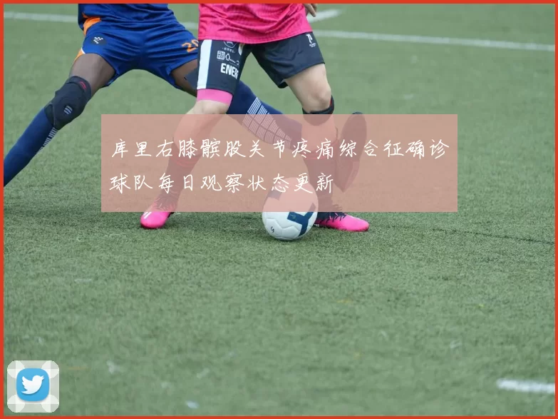 库里右膝髌股关节疼痛综合征确诊球队每日观察状态更新